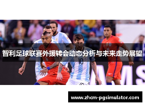 智利足球联赛外援转会动态分析与未来走势展望 智利足球联赛外援转会动态分析与未来走势展望