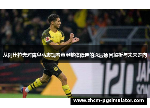 从阿什拉夫对阵皇马表现看意甲整体低迷的深层原因解析与未来走向 从阿什拉夫对阵皇马表现看意甲整体低迷的深层原因解析与未来走向