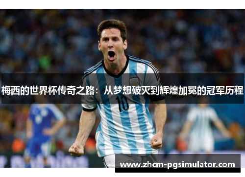 梅西的世界杯传奇之路:从梦想破灭到辉煌加冕的冠军历程 梅西的世界杯传奇之路:从梦想破灭到辉煌加冕的冠军历程