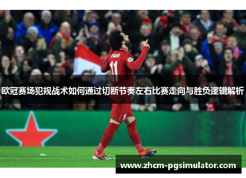 欧冠赛场犯规战术如何通过切断节奏左右比赛走向与胜负逻辑解析 欧冠赛场犯规战术如何通过切断节奏左右比赛走向与胜负逻辑解析