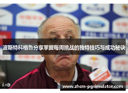 波斯特科格鲁分享掌握每周挑战的独特技巧与成功秘诀 波斯特科格鲁分享掌握每周挑战的独特技巧与成功秘诀