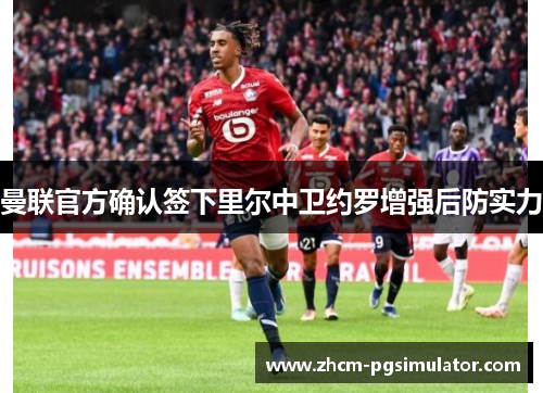 曼联官方确认签下里尔中卫约罗增强后防实力