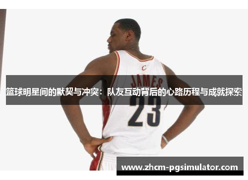 篮球明星间的默契与冲突：队友互动背后的心路历程与成就探索