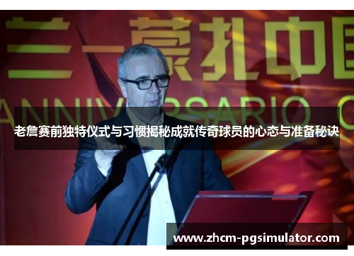 老詹赛前独特仪式与习惯揭秘成就传奇球员的心态与准备秘诀