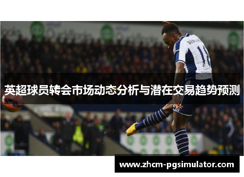 英超球员转会市场动态分析与潜在交易趋势预测