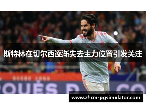 斯特林在切尔西逐渐失去主力位置引发关注 斯特林在切尔西逐渐失去主力位置引发关注